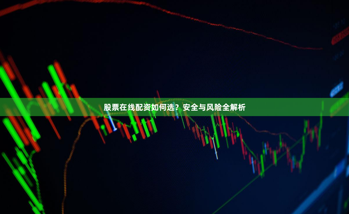 股票在线配资如何选？安全与风险全解析