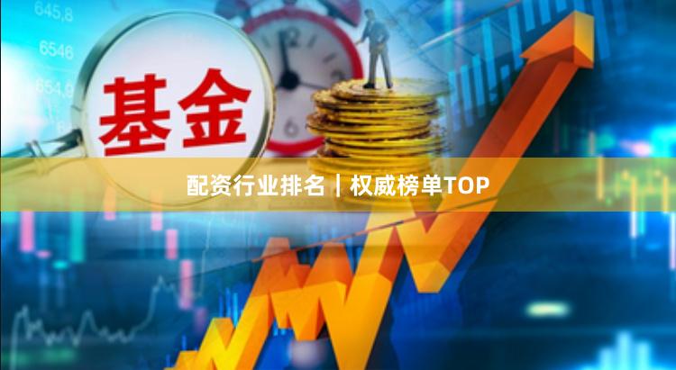 配资行业排名｜权威榜单TOP