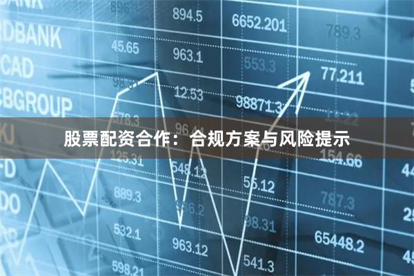 股票配资合作：合规方案与风险提示