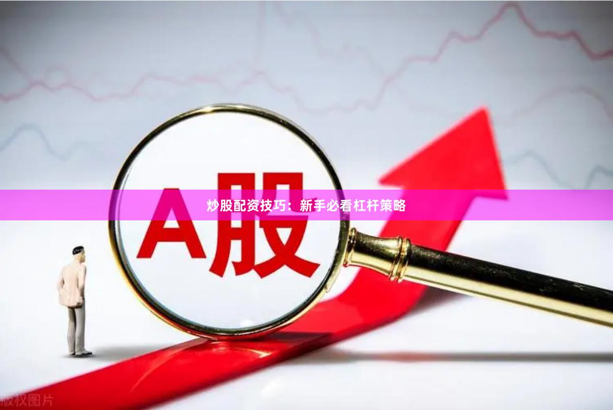 炒股配资技巧：新手必看杠杆策略