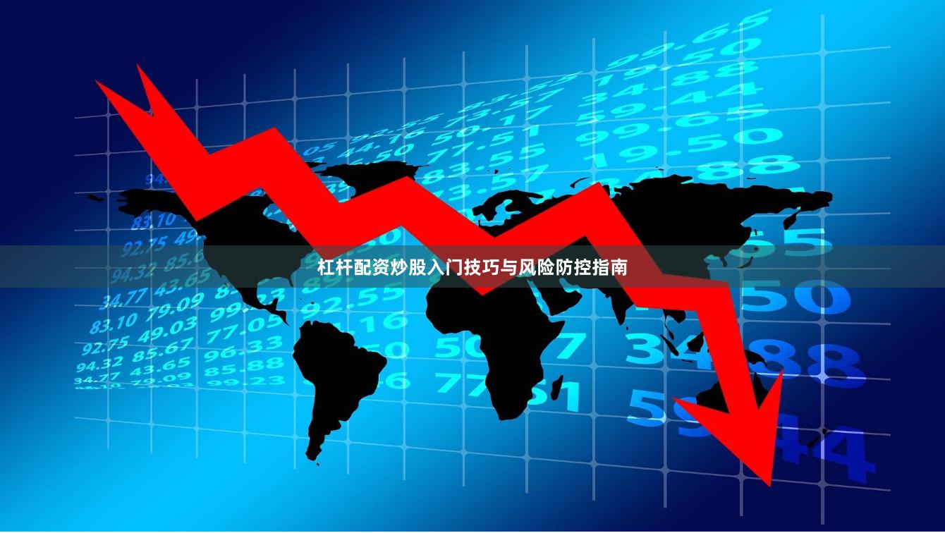 杠杆配资炒股入门技巧与风险防控指南