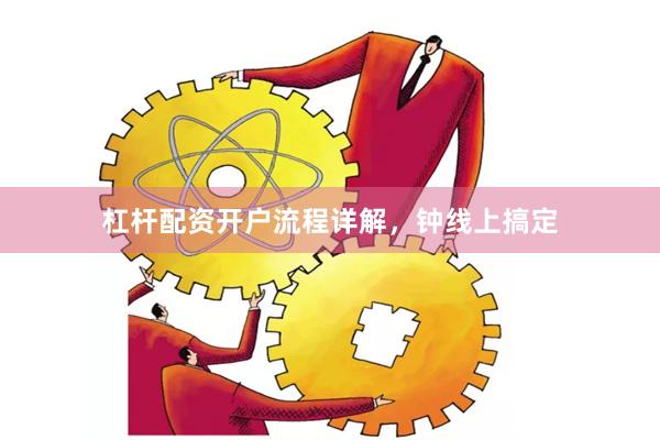 杠杆配资开户流程详解，钟线上搞定