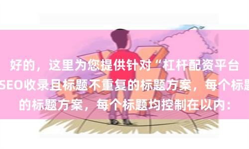 好的，这里为您提供针对“杠杆配资平台”关键词、适合SEO收录且标题不重复的标题方案，每个标题均控制在以内：