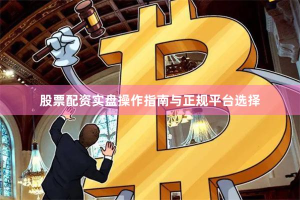 股票配资实盘操作指南与正规平台选择