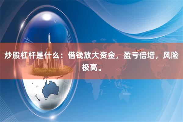 炒股杠杆是什么：借钱放大资金，盈亏倍增，风险极高。