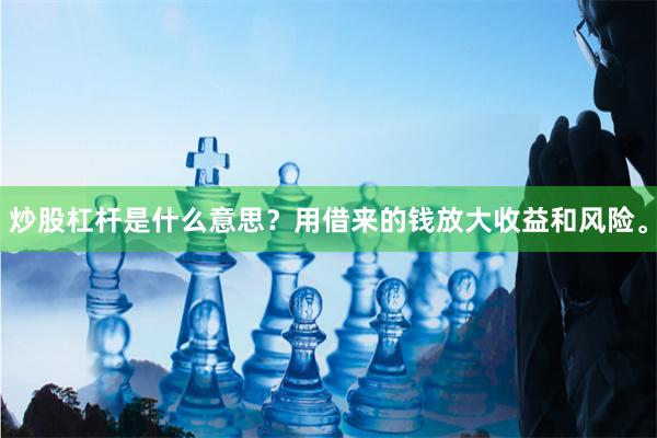炒股杠杆是什么意思？用借来的钱放大收益和风险。