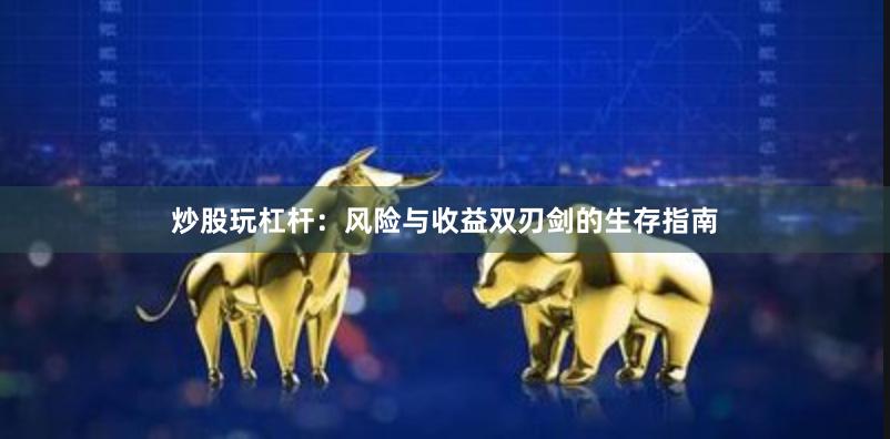 炒股玩杠杆：风险与收益双刃剑的生存指南