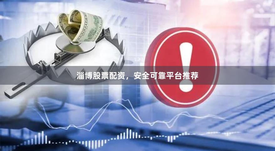 淄博股票配资，安全可靠平台推荐