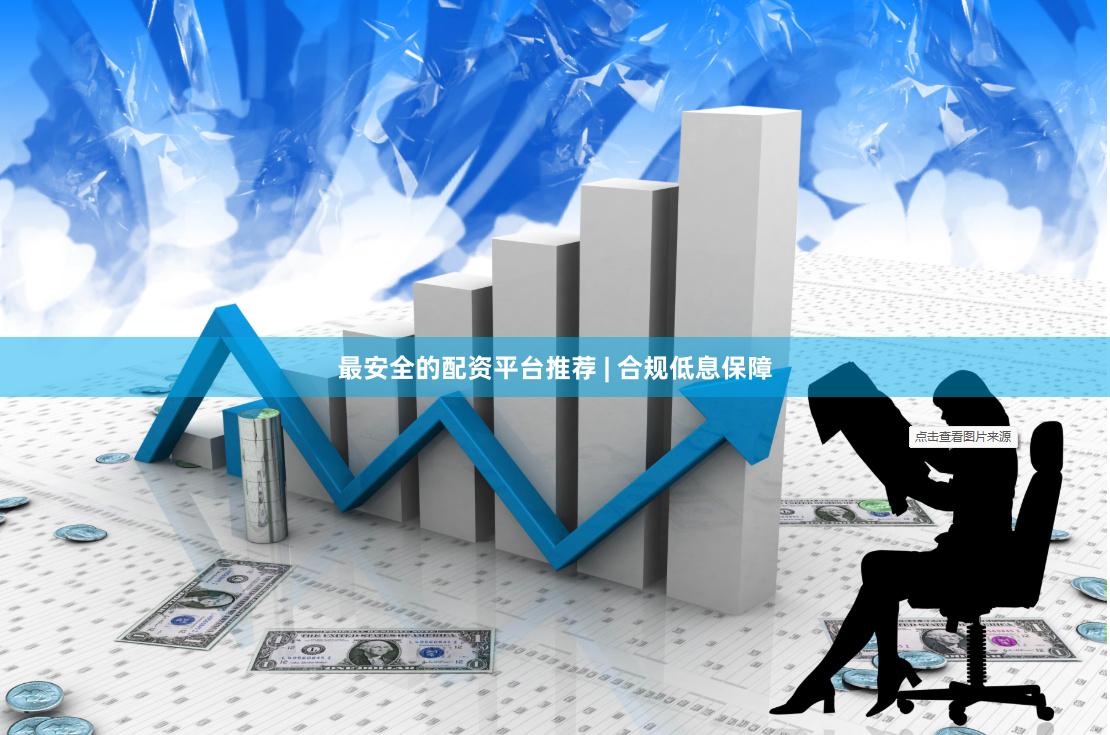 最安全的配资平台推荐 | 合规低息保障