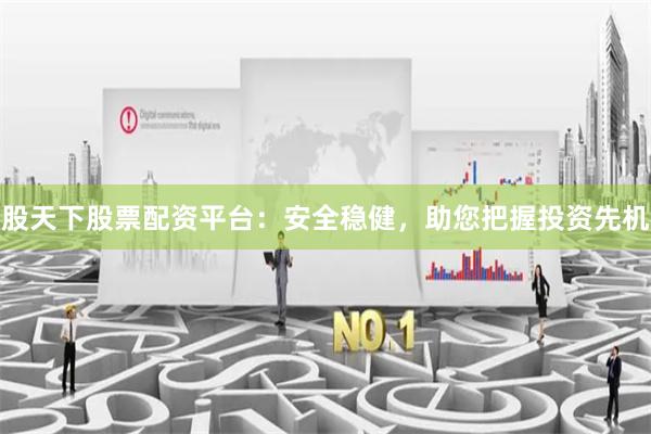 股天下股票配资平台：安全稳健，助您把握投资先机