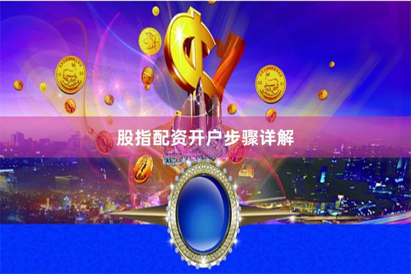 股指配资开户步骤详解