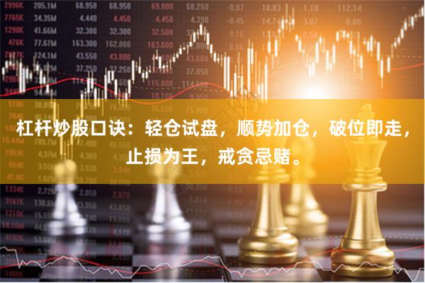 杠杆炒股口诀：轻仓试盘，顺势加仓，破位即走，止损为王，戒贪忌赌。