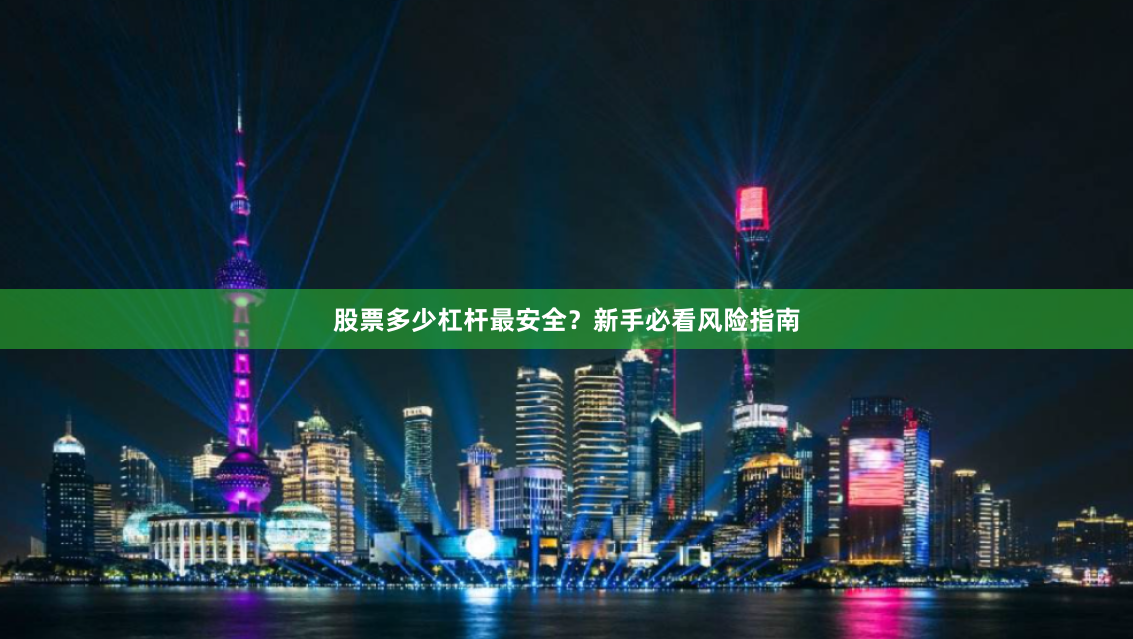 股票多少杠杆最安全？新手必看风险指南